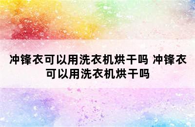 冲锋衣可以用洗衣机烘干吗 冲锋衣可以用洗衣机烘干吗